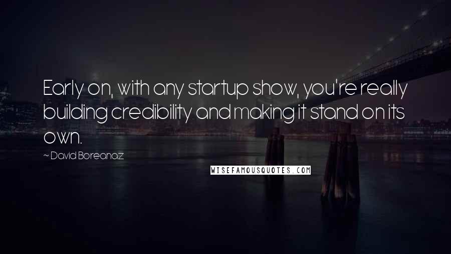 David Boreanaz Quotes: Early on, with any startup show, you're really building credibility and making it stand on its own.