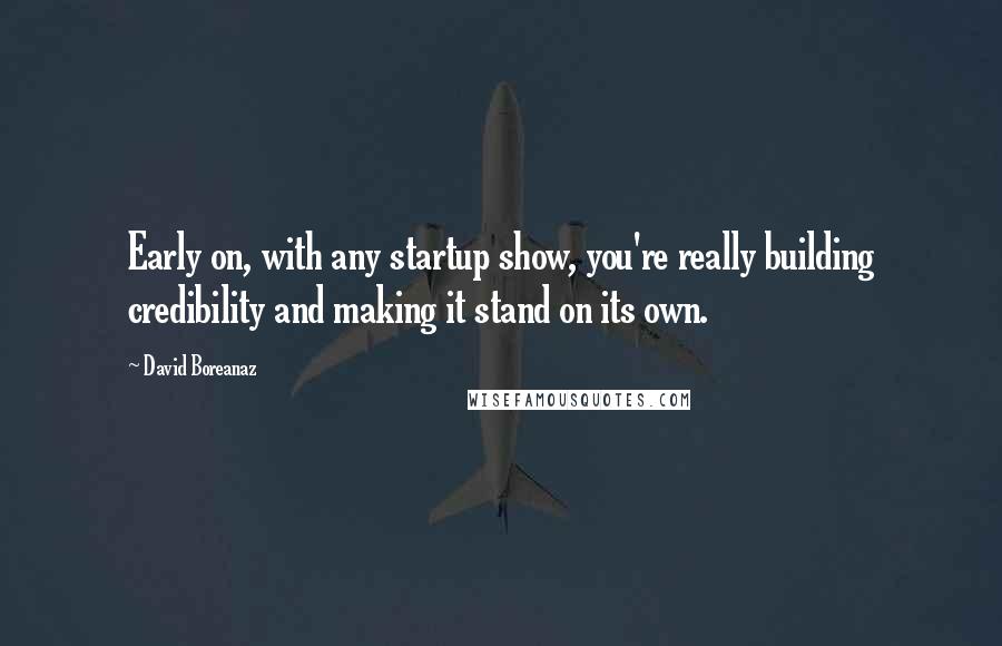 David Boreanaz Quotes: Early on, with any startup show, you're really building credibility and making it stand on its own.