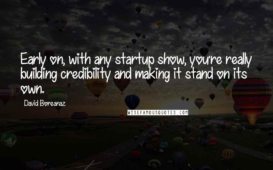 David Boreanaz Quotes: Early on, with any startup show, you're really building credibility and making it stand on its own.