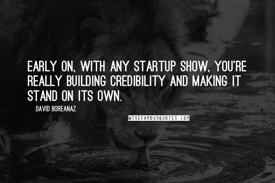 David Boreanaz Quotes: Early on, with any startup show, you're really building credibility and making it stand on its own.