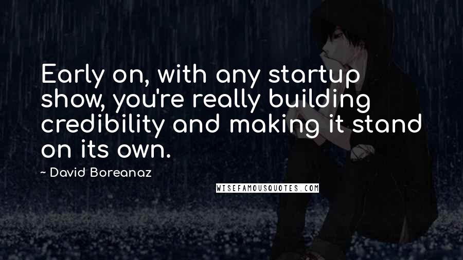 David Boreanaz Quotes: Early on, with any startup show, you're really building credibility and making it stand on its own.