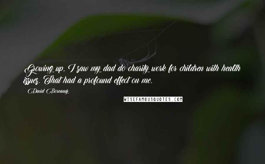 David Boreanaz Quotes: Growing up, I saw my dad do charity work for children with health issues. That had a profound effect on me.