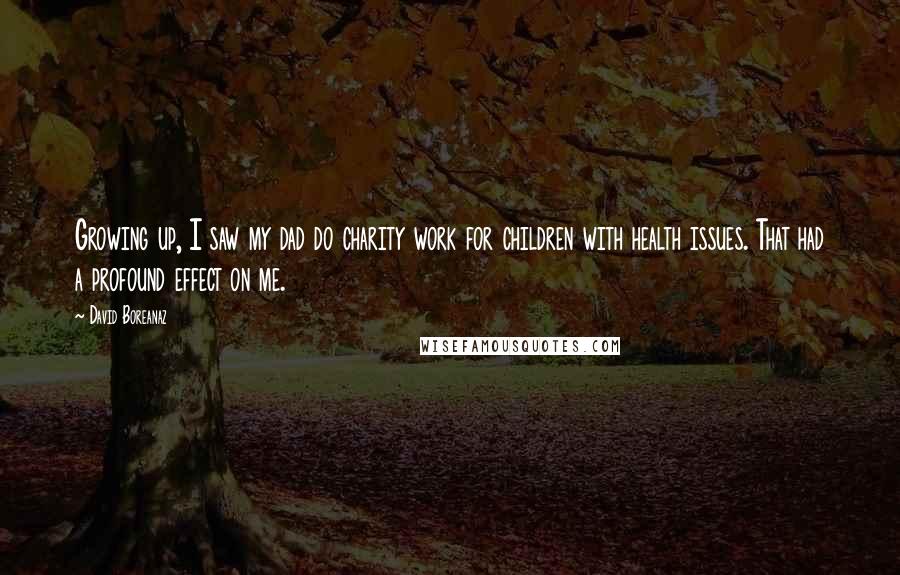 David Boreanaz Quotes: Growing up, I saw my dad do charity work for children with health issues. That had a profound effect on me.