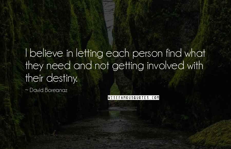 David Boreanaz Quotes: I believe in letting each person find what they need and not getting involved with their destiny.