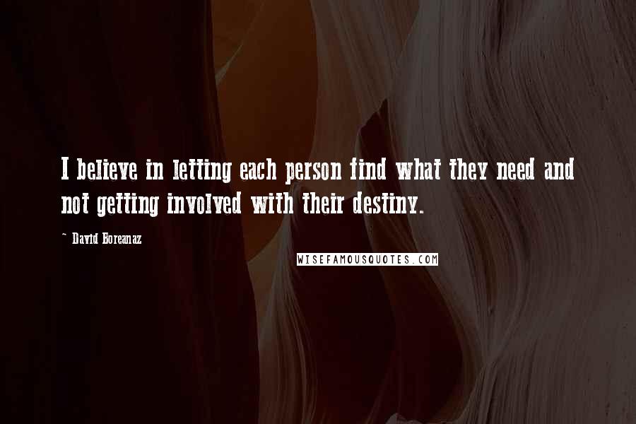 David Boreanaz Quotes: I believe in letting each person find what they need and not getting involved with their destiny.