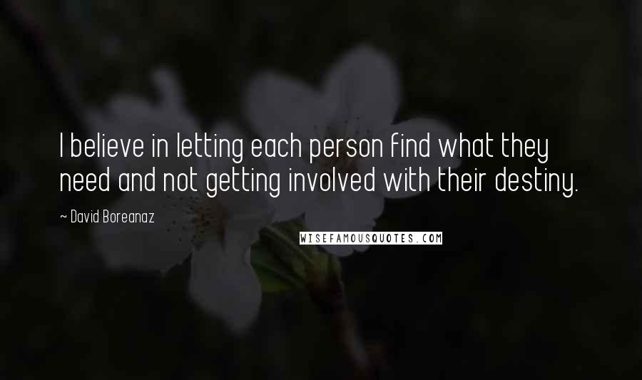 David Boreanaz Quotes: I believe in letting each person find what they need and not getting involved with their destiny.