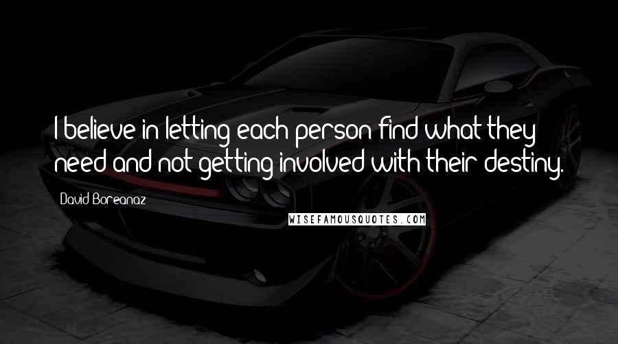 David Boreanaz Quotes: I believe in letting each person find what they need and not getting involved with their destiny.