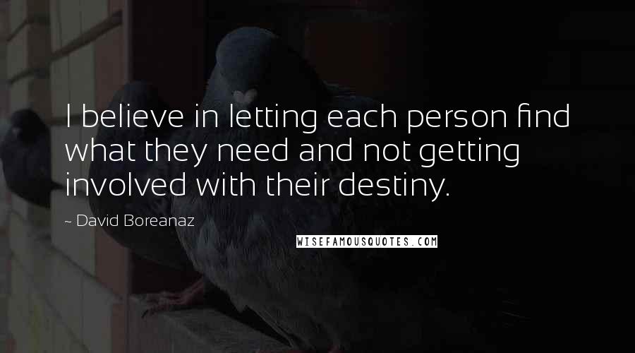 David Boreanaz Quotes: I believe in letting each person find what they need and not getting involved with their destiny.