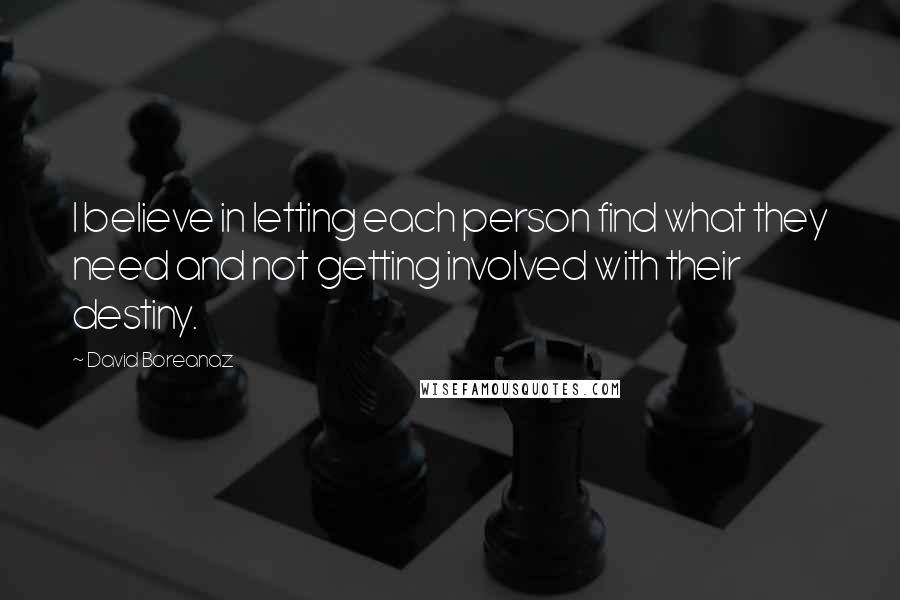 David Boreanaz Quotes: I believe in letting each person find what they need and not getting involved with their destiny.