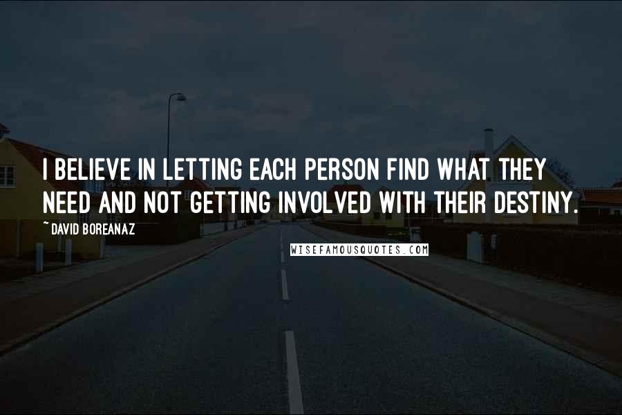 David Boreanaz Quotes: I believe in letting each person find what they need and not getting involved with their destiny.