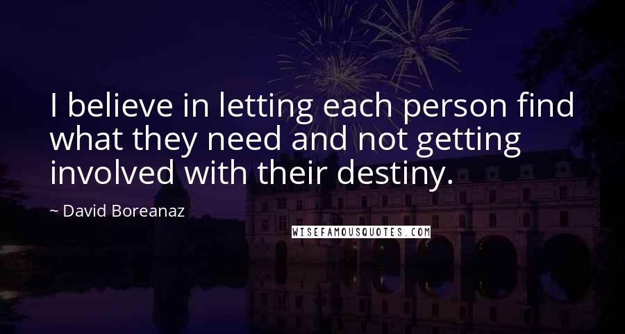 David Boreanaz Quotes: I believe in letting each person find what they need and not getting involved with their destiny.