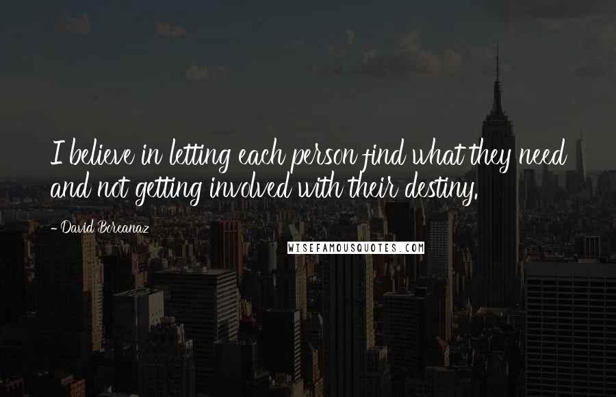 David Boreanaz Quotes: I believe in letting each person find what they need and not getting involved with their destiny.