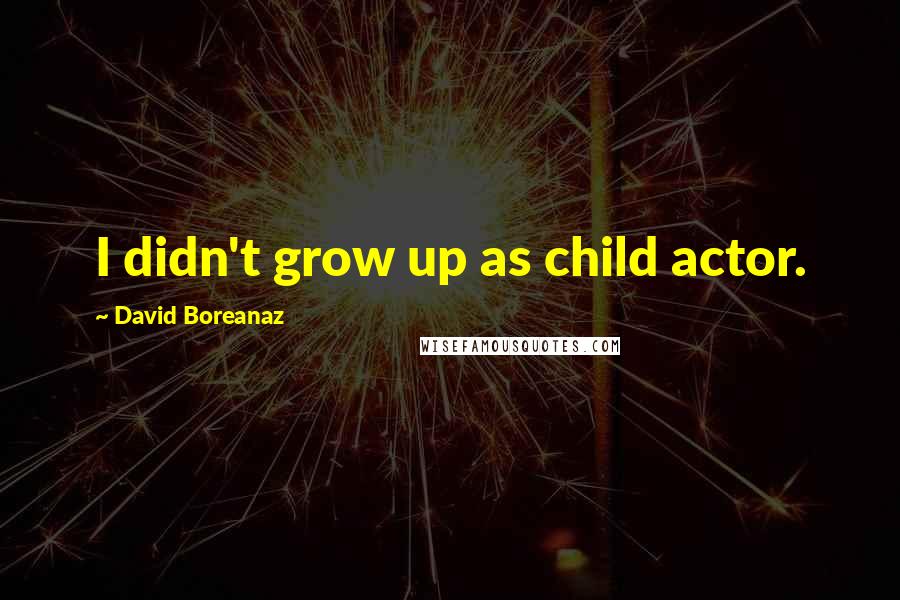 David Boreanaz Quotes: I didn't grow up as child actor.