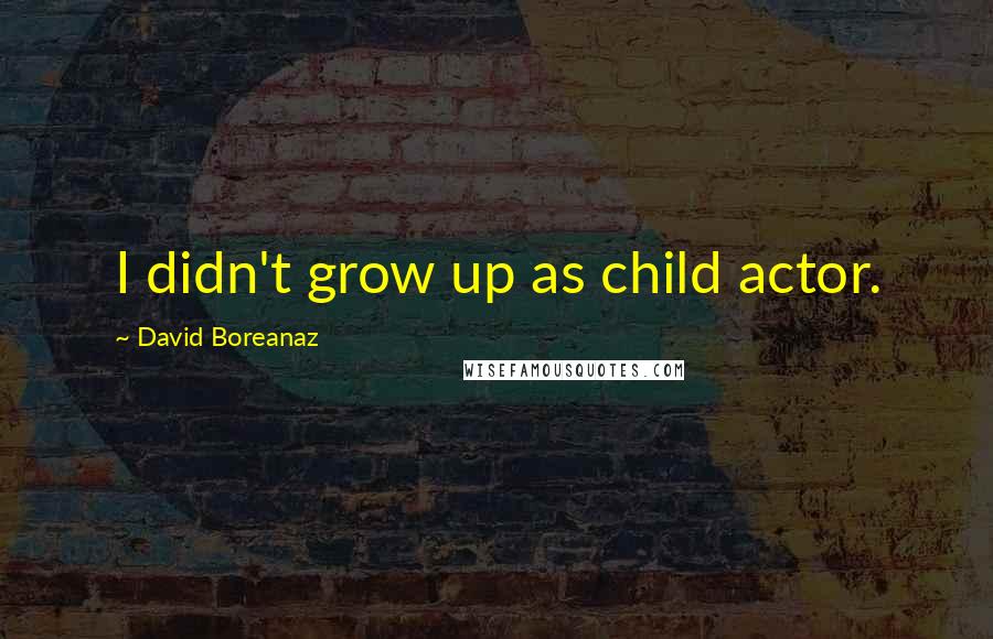 David Boreanaz Quotes: I didn't grow up as child actor.