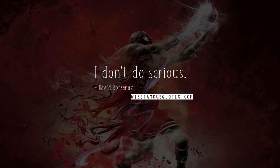 David Boreanaz Quotes: I don't do serious.