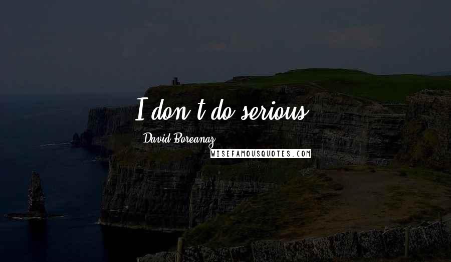 David Boreanaz Quotes: I don't do serious.