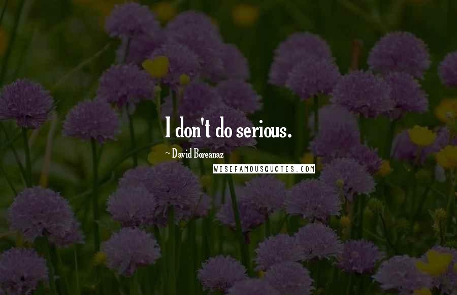 David Boreanaz Quotes: I don't do serious.