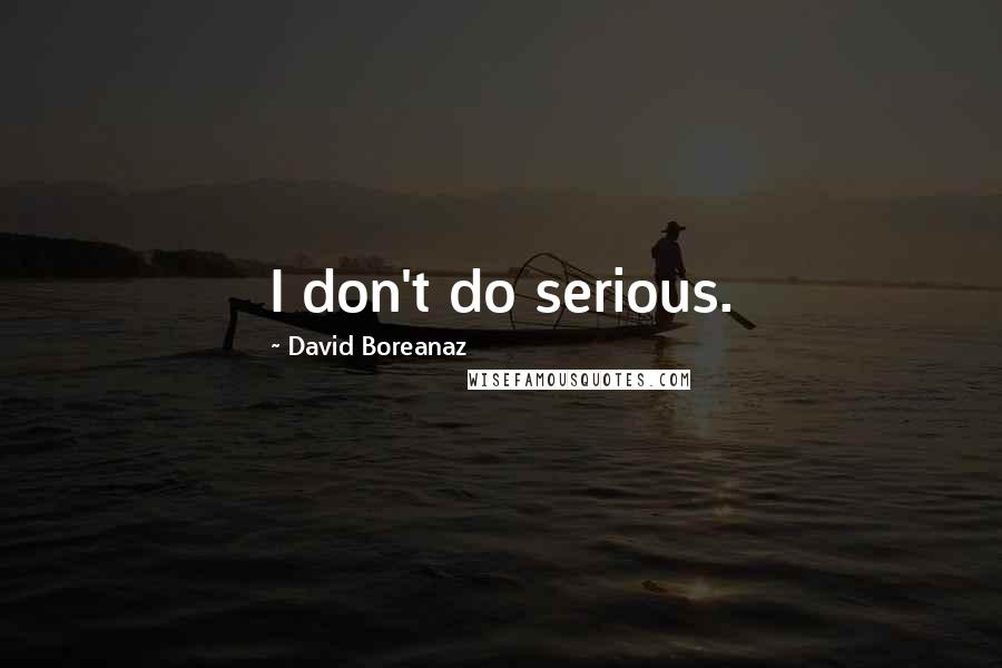 David Boreanaz Quotes: I don't do serious.