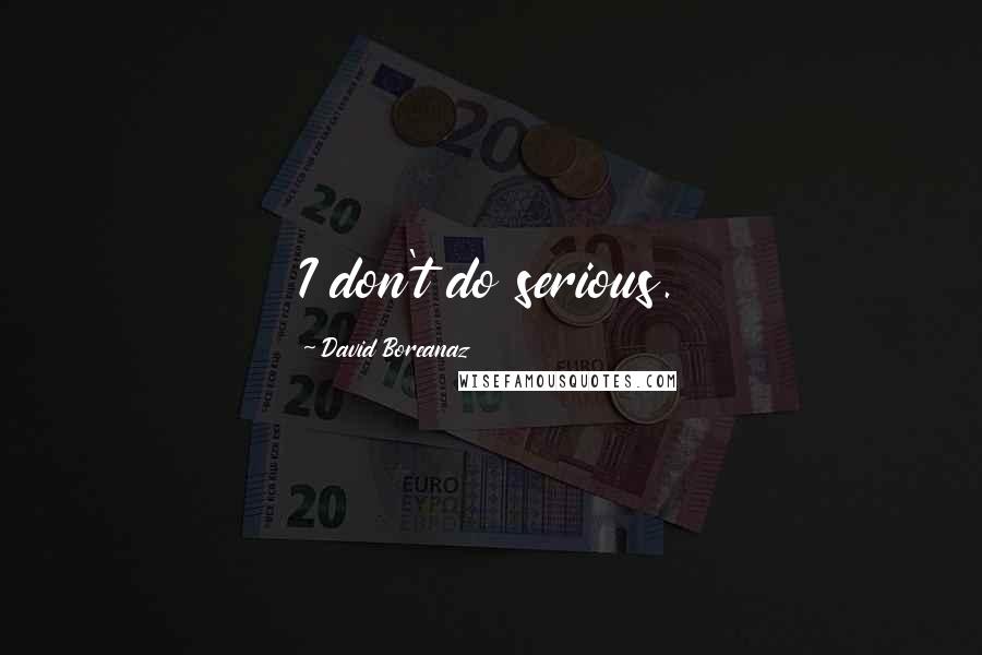 David Boreanaz Quotes: I don't do serious.
