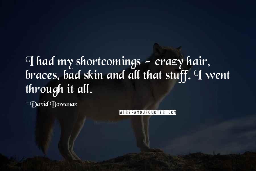 David Boreanaz Quotes: I had my shortcomings - crazy hair, braces, bad skin and all that stuff. I went through it all.