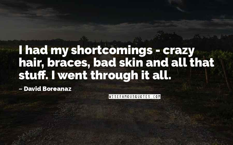 David Boreanaz Quotes: I had my shortcomings - crazy hair, braces, bad skin and all that stuff. I went through it all.