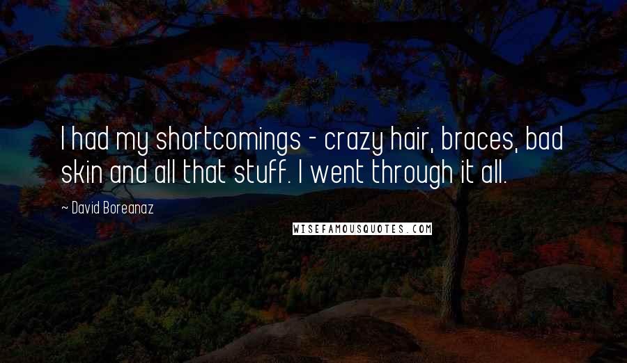 David Boreanaz Quotes: I had my shortcomings - crazy hair, braces, bad skin and all that stuff. I went through it all.