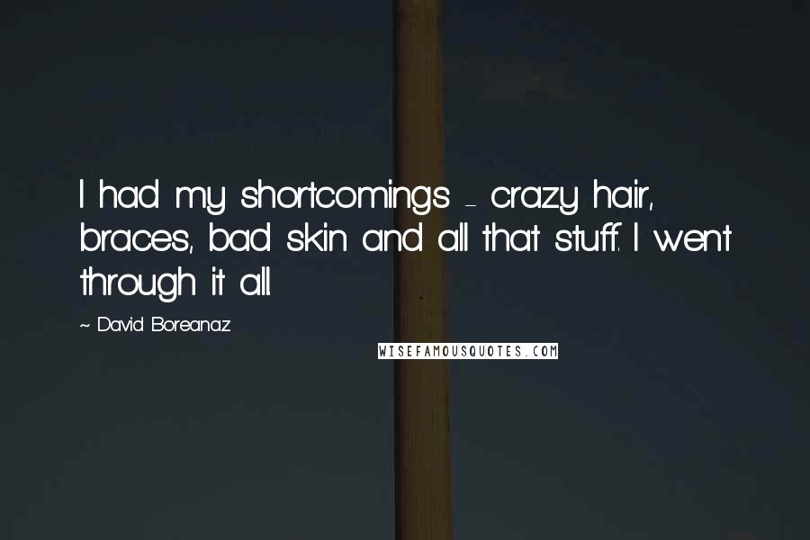 David Boreanaz Quotes: I had my shortcomings - crazy hair, braces, bad skin and all that stuff. I went through it all.
