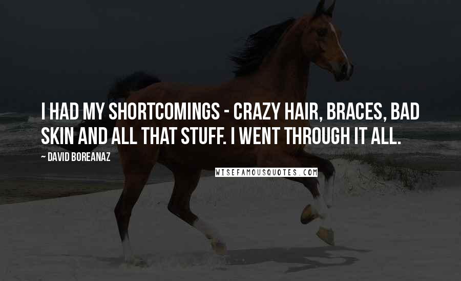 David Boreanaz Quotes: I had my shortcomings - crazy hair, braces, bad skin and all that stuff. I went through it all.