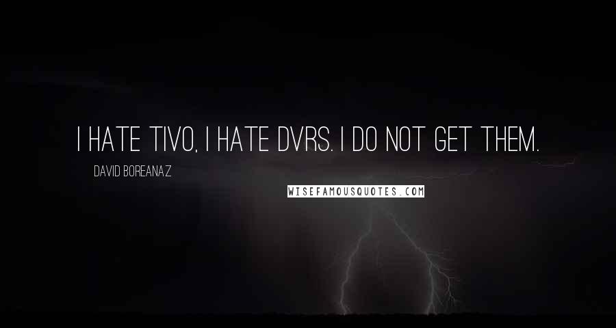 David Boreanaz Quotes: I hate TiVo, I hate DVRs. I do not get them.