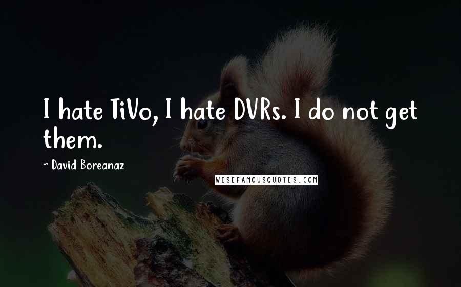 David Boreanaz Quotes: I hate TiVo, I hate DVRs. I do not get them.