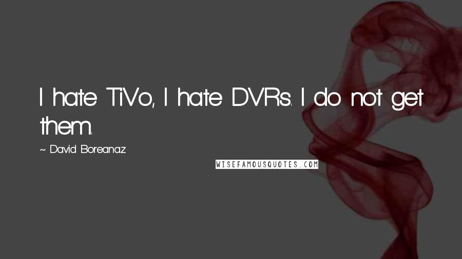 David Boreanaz Quotes: I hate TiVo, I hate DVRs. I do not get them.