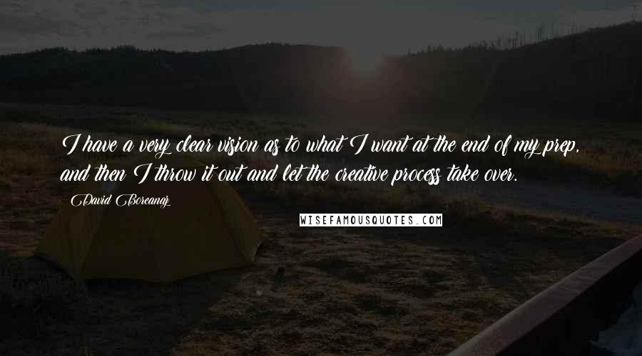 David Boreanaz Quotes: I have a very clear vision as to what I want at the end of my prep, and then I throw it out and let the creative process take over.