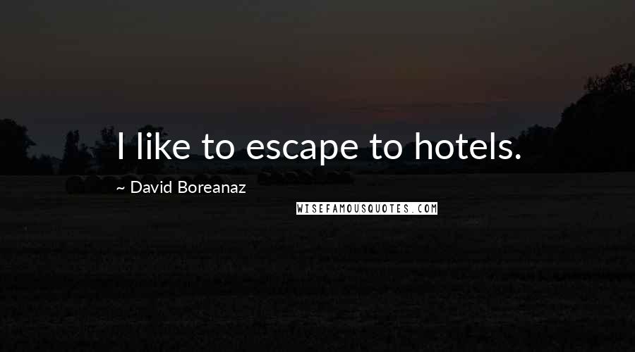 David Boreanaz Quotes: I like to escape to hotels.