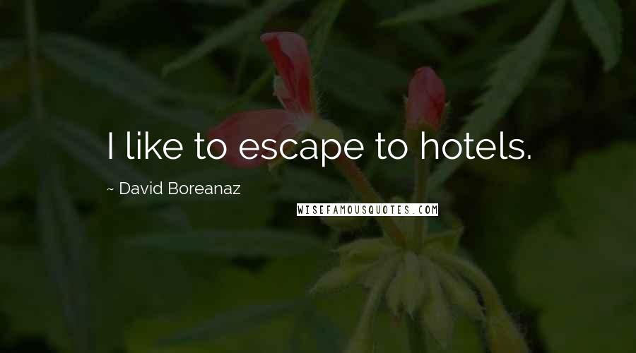 David Boreanaz Quotes: I like to escape to hotels.