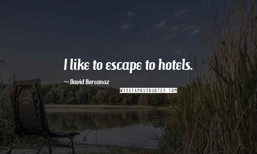 David Boreanaz Quotes: I like to escape to hotels.