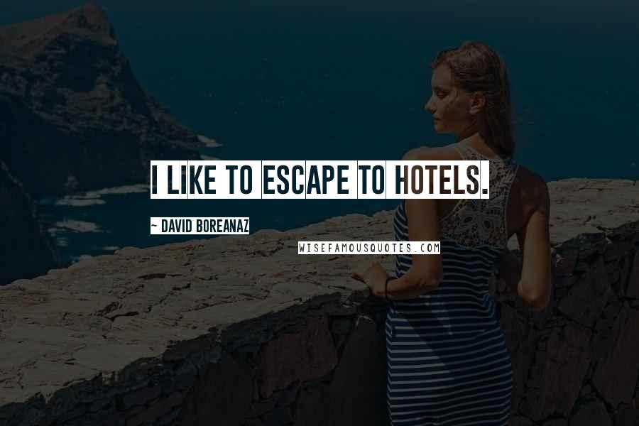 David Boreanaz Quotes: I like to escape to hotels.