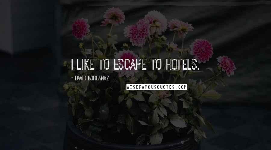 David Boreanaz Quotes: I like to escape to hotels.