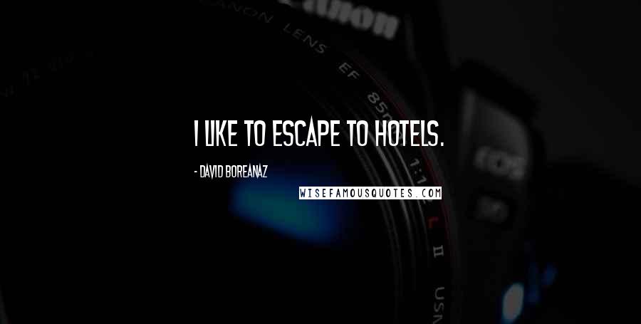 David Boreanaz Quotes: I like to escape to hotels.