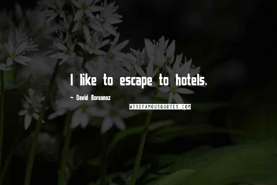 David Boreanaz Quotes: I like to escape to hotels.