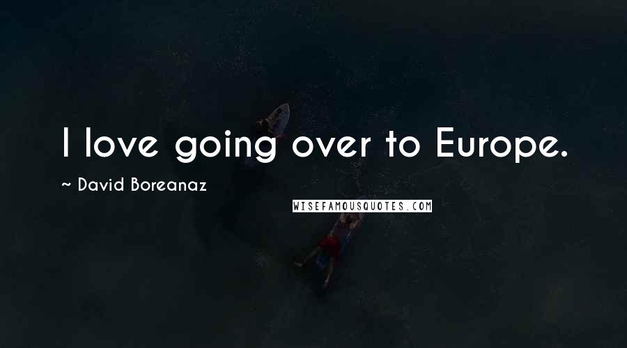 David Boreanaz Quotes: I love going over to Europe.