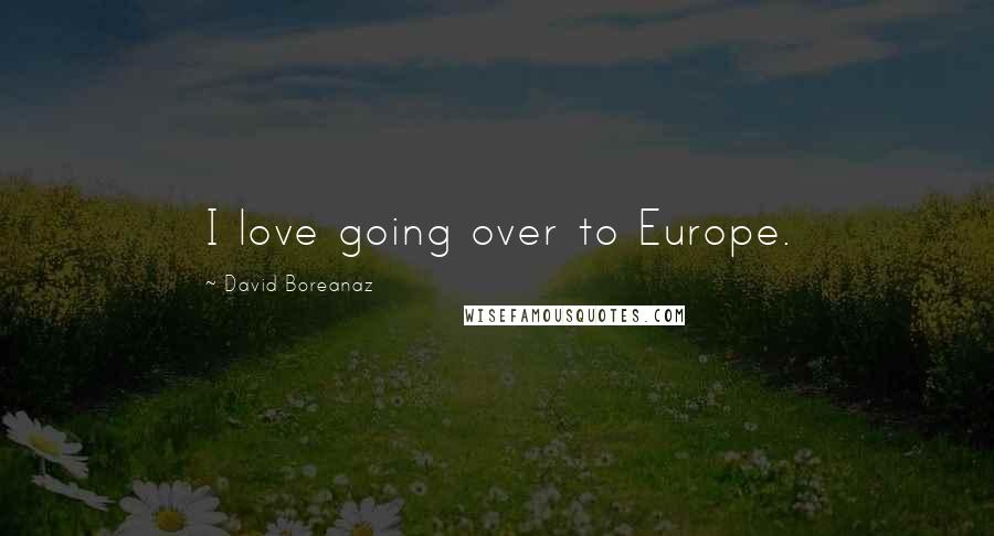 David Boreanaz Quotes: I love going over to Europe.