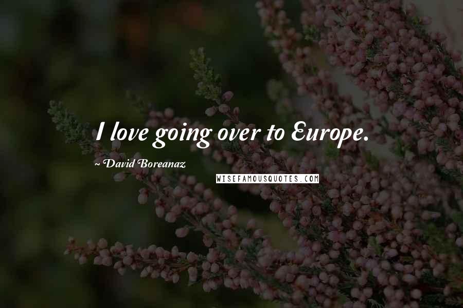 David Boreanaz Quotes: I love going over to Europe.