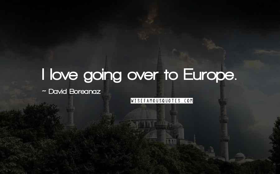 David Boreanaz Quotes: I love going over to Europe.