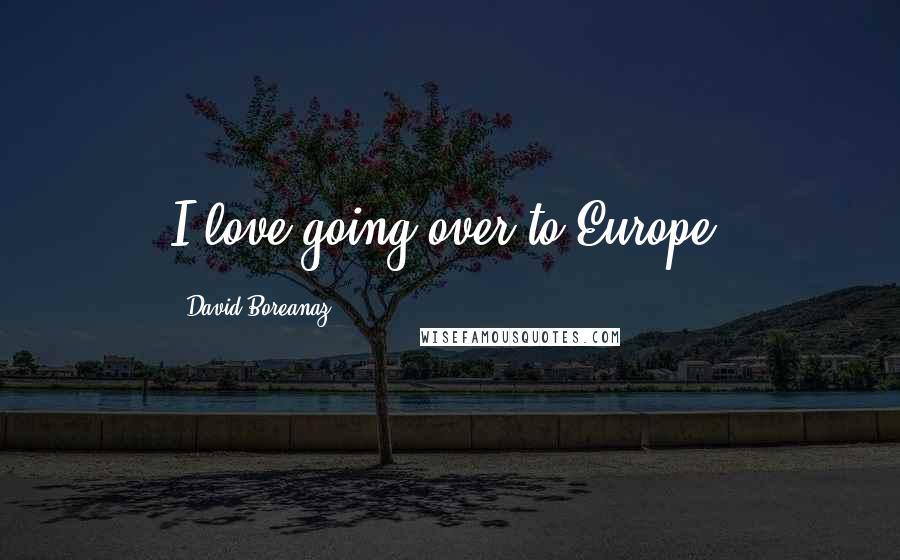 David Boreanaz Quotes: I love going over to Europe.