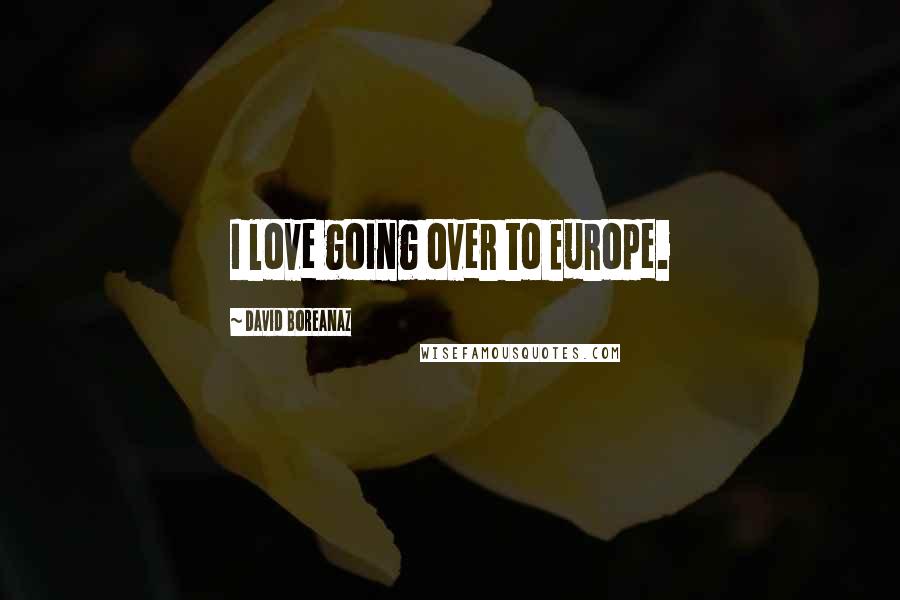 David Boreanaz Quotes: I love going over to Europe.