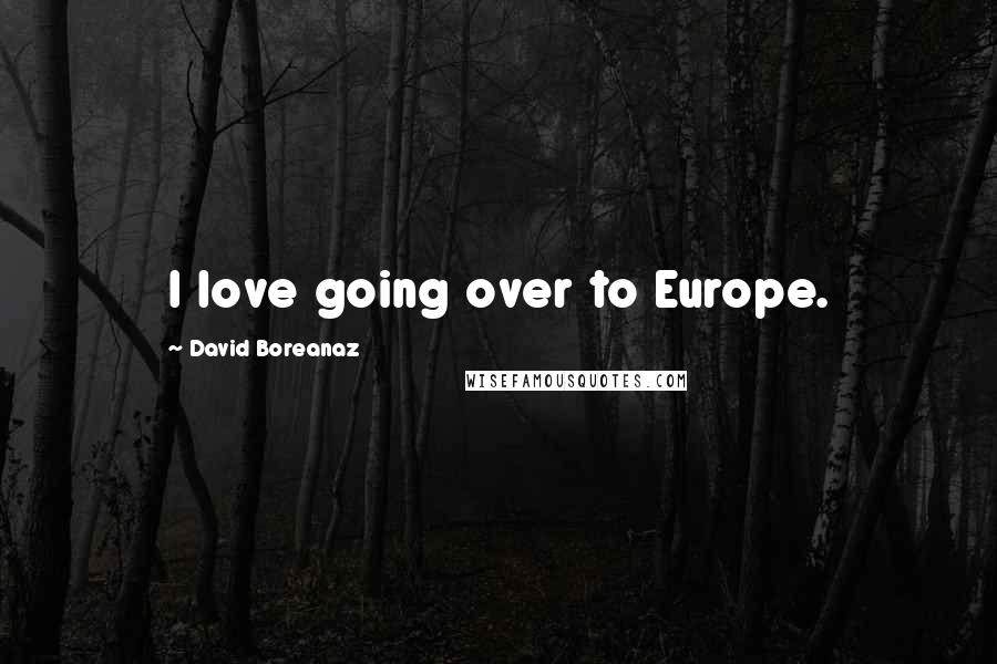 David Boreanaz Quotes: I love going over to Europe.