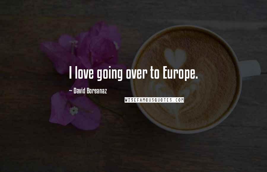 David Boreanaz Quotes: I love going over to Europe.