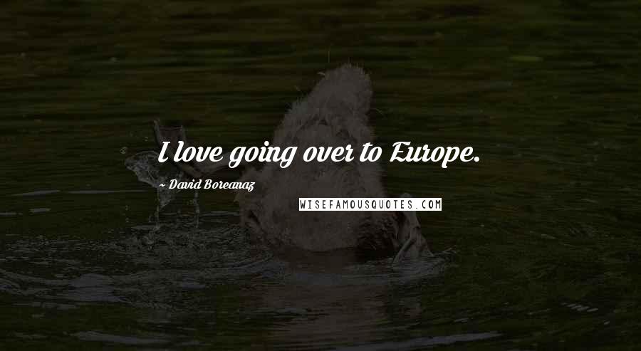 David Boreanaz Quotes: I love going over to Europe.