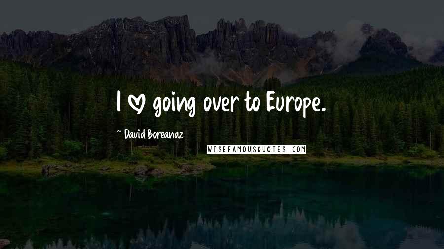 David Boreanaz Quotes: I love going over to Europe.