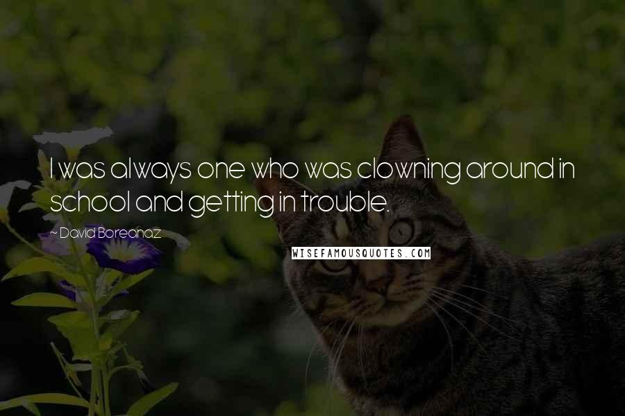 David Boreanaz Quotes: I was always one who was clowning around in school and getting in trouble.